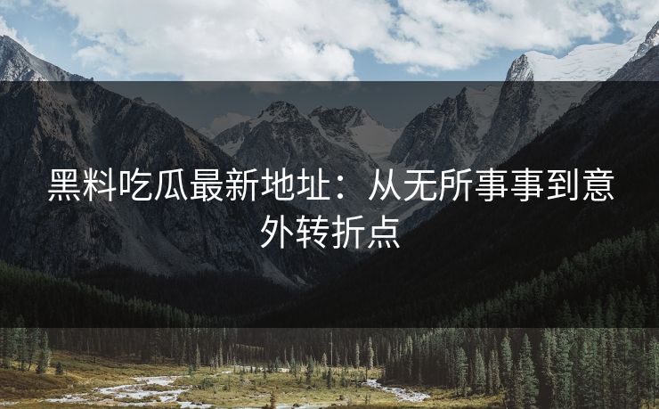 黑料吃瓜最新地址：从无所事事到意外转折点