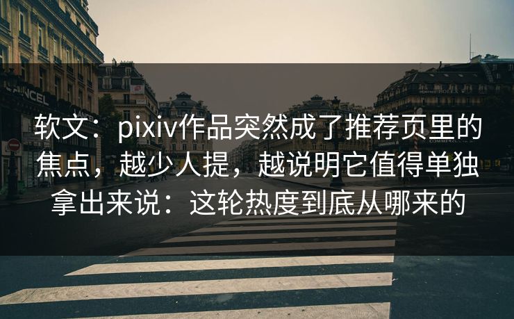 软文:pixiv作品突然成了推荐页里的焦点,越少人提,越说明它值得单独拿出来说:这轮热度到底从哪来的 软文:pixiv作品突然成了推荐页里的焦点,越少人提,越说明它值得单独拿出来说:这轮热度到底从哪来的
